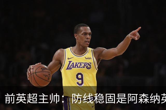 前英超主帅：防线稳固是阿森纳英超争冠的关键优势