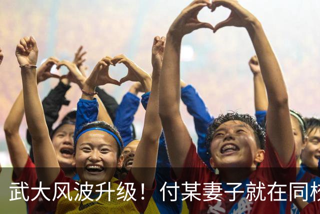 武大风波升级！付某妻子就在同校，曾某家境被扒，父母有头有脸