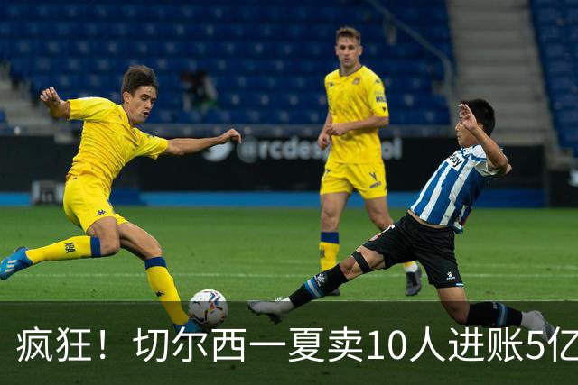 疯狂！切尔西一夏卖10人进账5亿欧：高原纪录1.5亿 原纪录也是他们