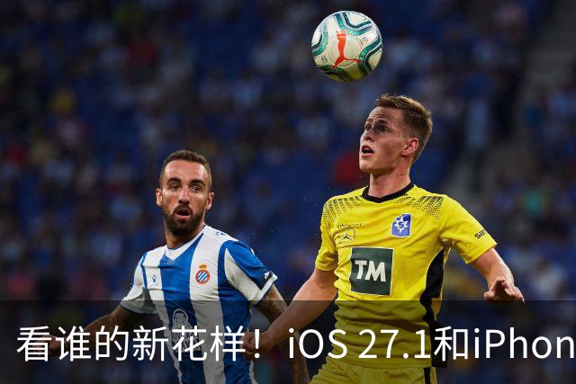 看谁的新花样！iOS 27.1和iPhone Duo的神秘舞步