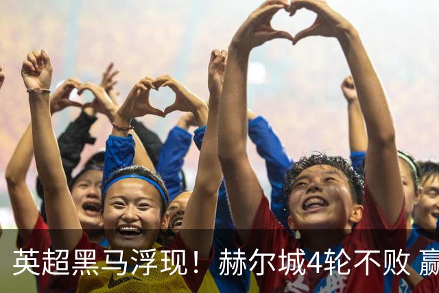 英超黑马浮现！赫尔城4轮不败 赢曼联平切尔西高居第3